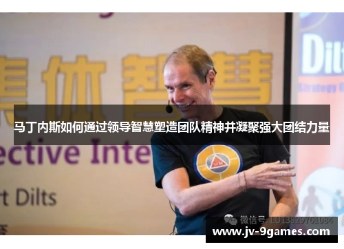 马丁内斯如何通过领导智慧塑造团队精神并凝聚强大团结力量