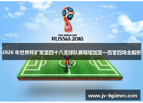 2026 年世界杯扩军至四十八支球队赛程增加至一百零四场全解析